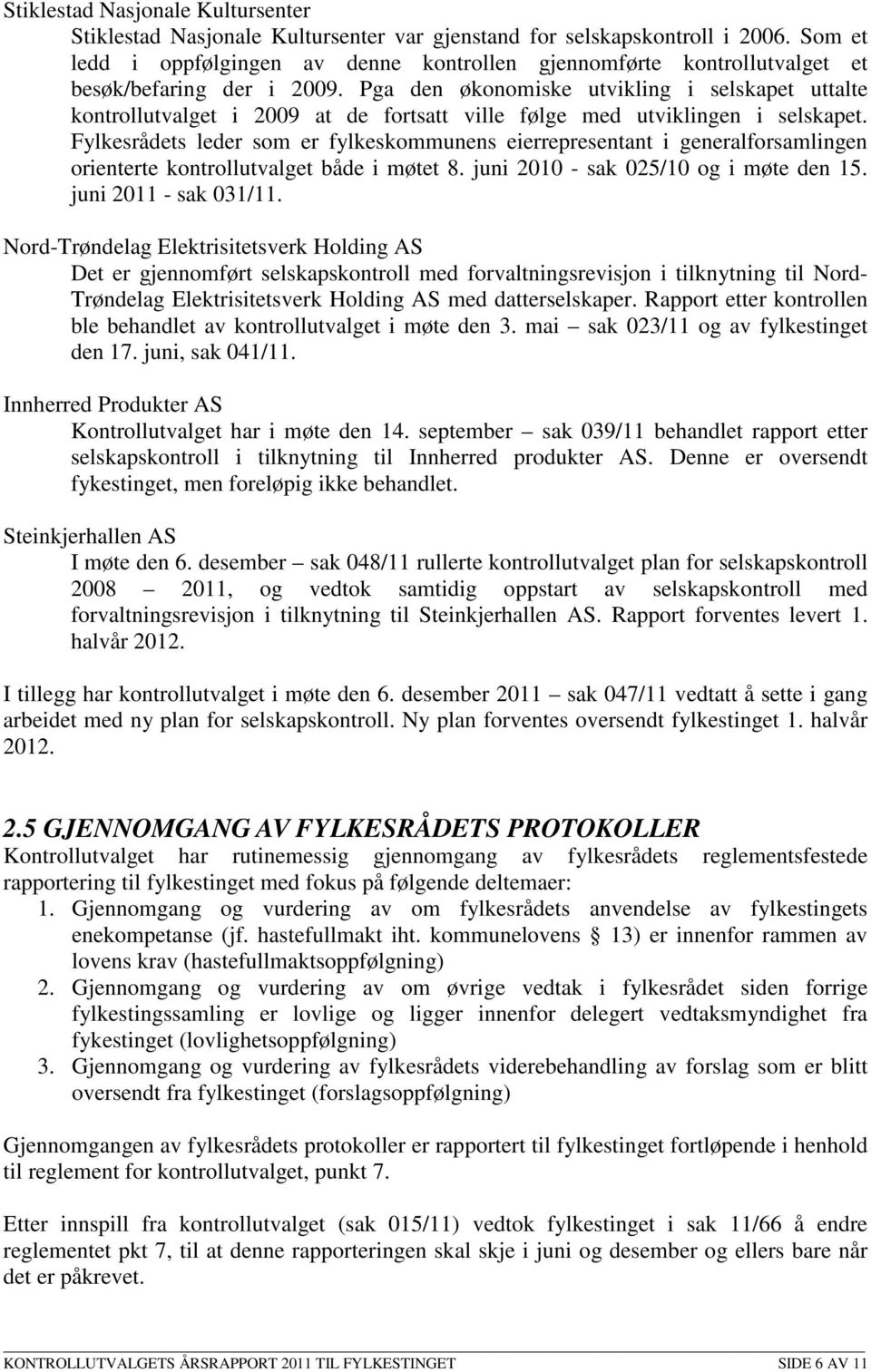 Pga den økonomiske utvikling i selskapet uttalte kontrollutvalget i 2009 at de fortsatt ville følge med utviklingen i selskapet.