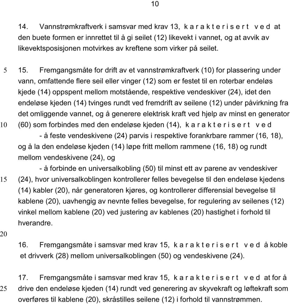 . Fremgangsmåte for drift av et vannstrømkraftverk () for plassering under vann, omfattende flere seil eller vinger (12) som er festet til en roterbar endeløs kjede (14) oppspent mellom motstående,