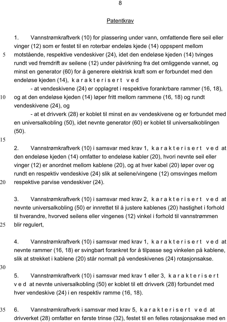 den endeløse kjeden (14) tvinges rundt ved fremdrift av seilene (12) under påvirkning fra det omliggende vannet, og minst en generator (60) for å generere elektrisk kraft som er forbundet med den