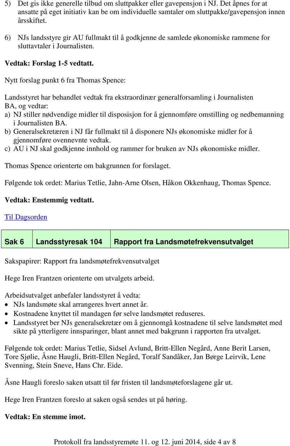 Nytt forslag punkt 6 fra Thomas Spence: Landsstyret har behandlet vedtak fra ekstraordinær generalforsamling i Journalisten BA, og vedtar: a) NJ stiller nødvendige midler til disposisjon for å