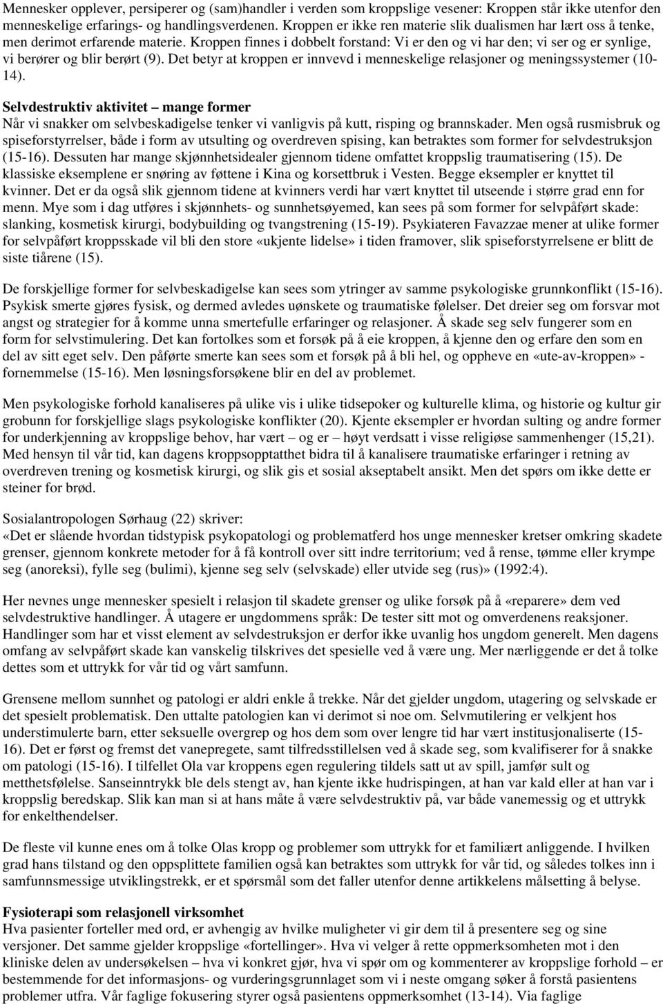 Kroppen finnes i dobbelt forstand: Vi er den og vi har den; vi ser og er synlige, vi berører og blir berørt (9). Det betyr at kroppen er innvevd i menneskelige relasjoner og meningssystemer (10-14).