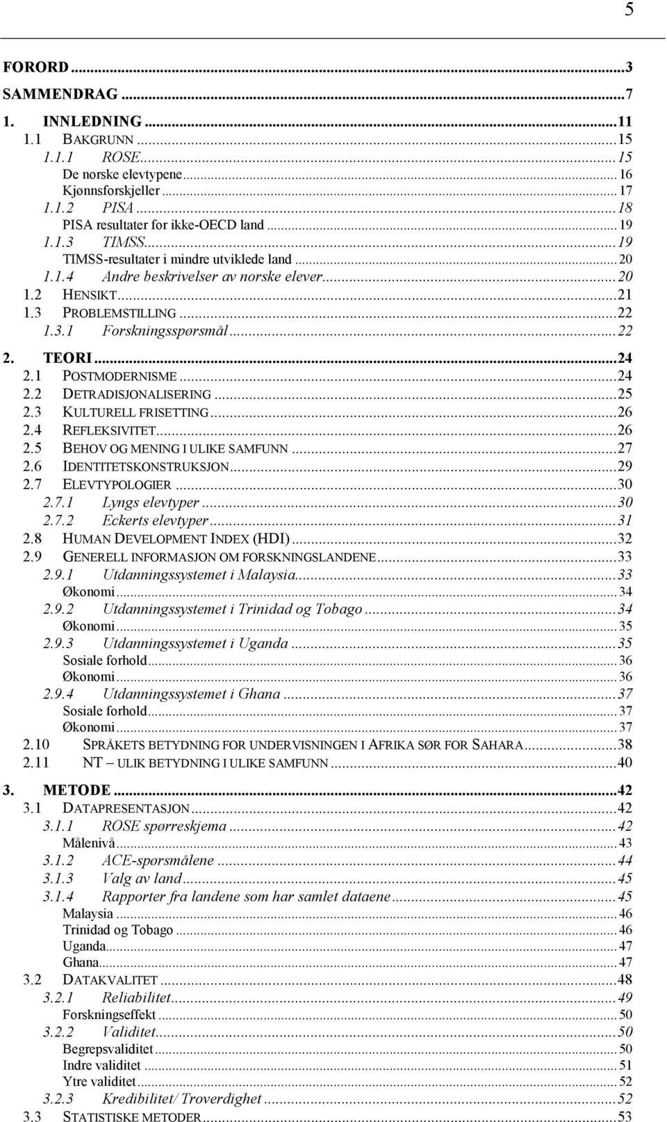 1 POSTMODERNISME...24 2.2 DETRADISJONALISERING...25 2.3 KULTURELL FRISETTING...26 2.4 REFLEKSIVITET...26 2.5 BEHOV OG MENING I ULIKE SAMFUNN...27 2.6 IDENTITETSKONSTRUKSJON...29 2.7 ELEVTYPOLOGIER.