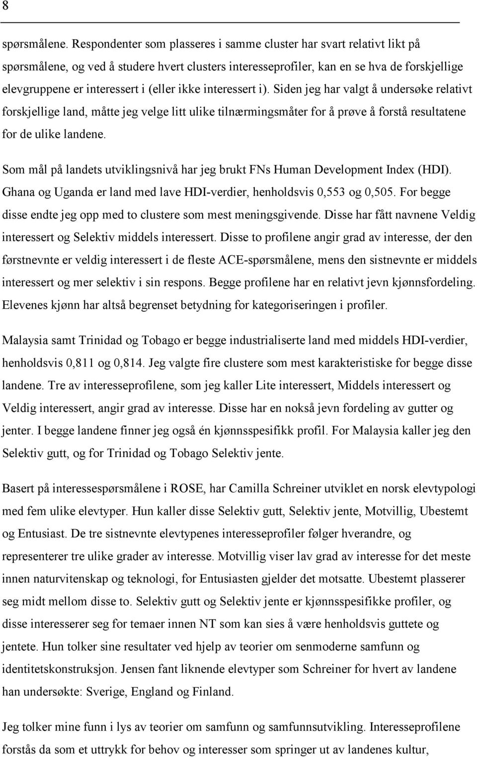 (eller ikke interessert i). Siden jeg har valgt å undersøke relativt forskjellige land, måtte jeg velge litt ulike tilnærmingsmåter for å prøve å forstå resultatene for de ulike landene.