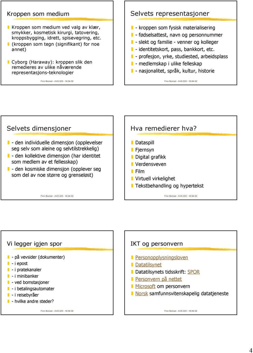 materialisering - fødselsattest, navn og personnummer - slekt og familie - venner og kolleger - identitetskort, pass, bankkort, etc.