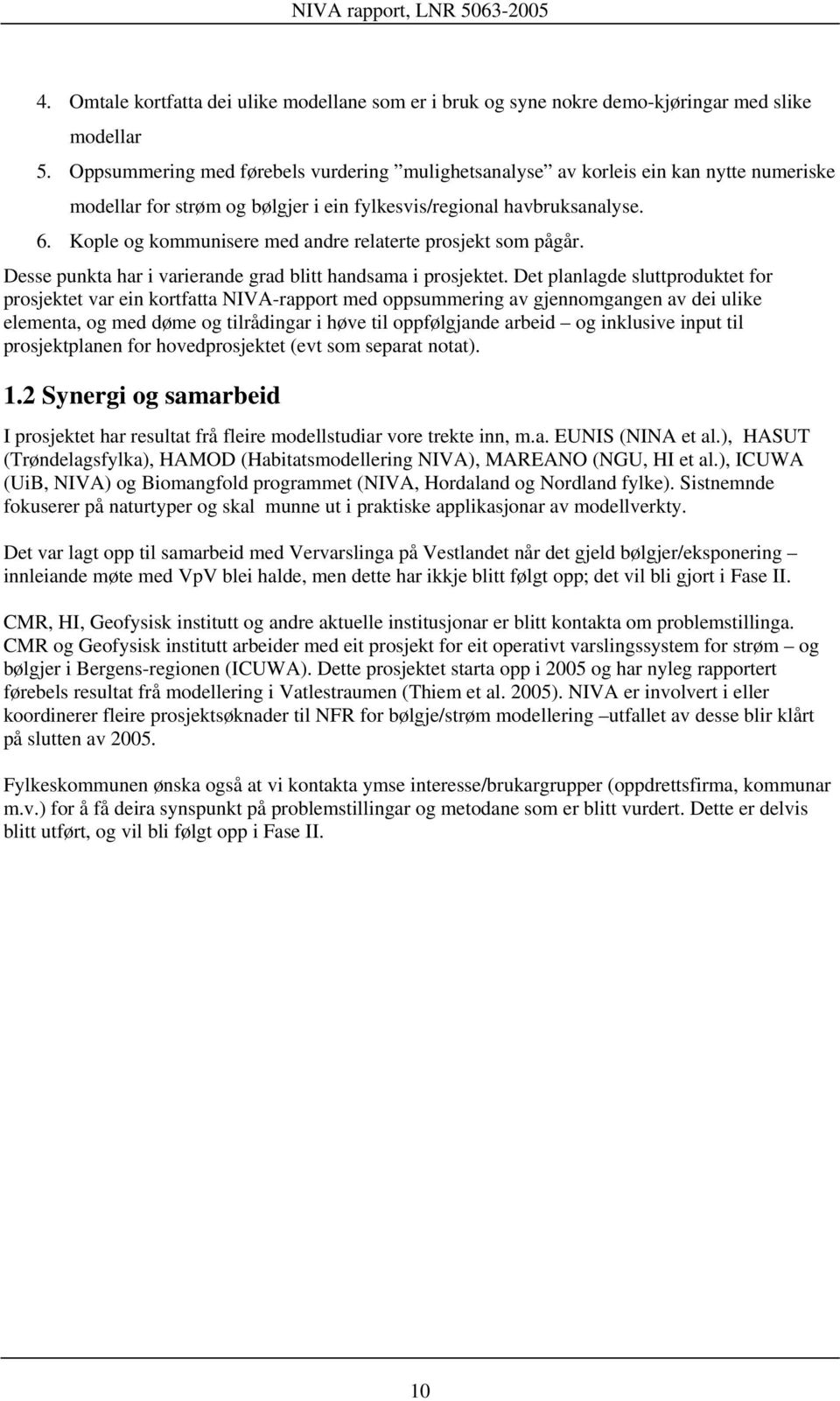 Kople og kommunisere med andre relaterte prosjekt som pågår. Desse punkta har i varierande grad blitt handsama i prosjektet.