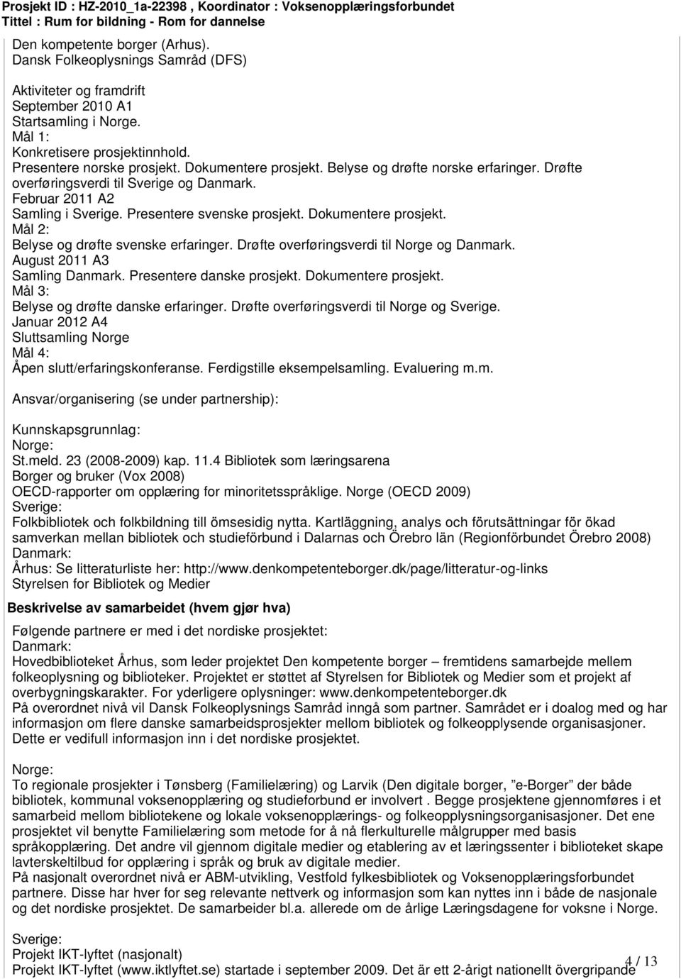 Mål 2: Belyse og drøfte svenske erfaringer. Drøfte overføringsverdi til Norge og Danmark. August 2011 A3 Samling Danmark. Presentere danske prosjekt. Dokumentere prosjekt.