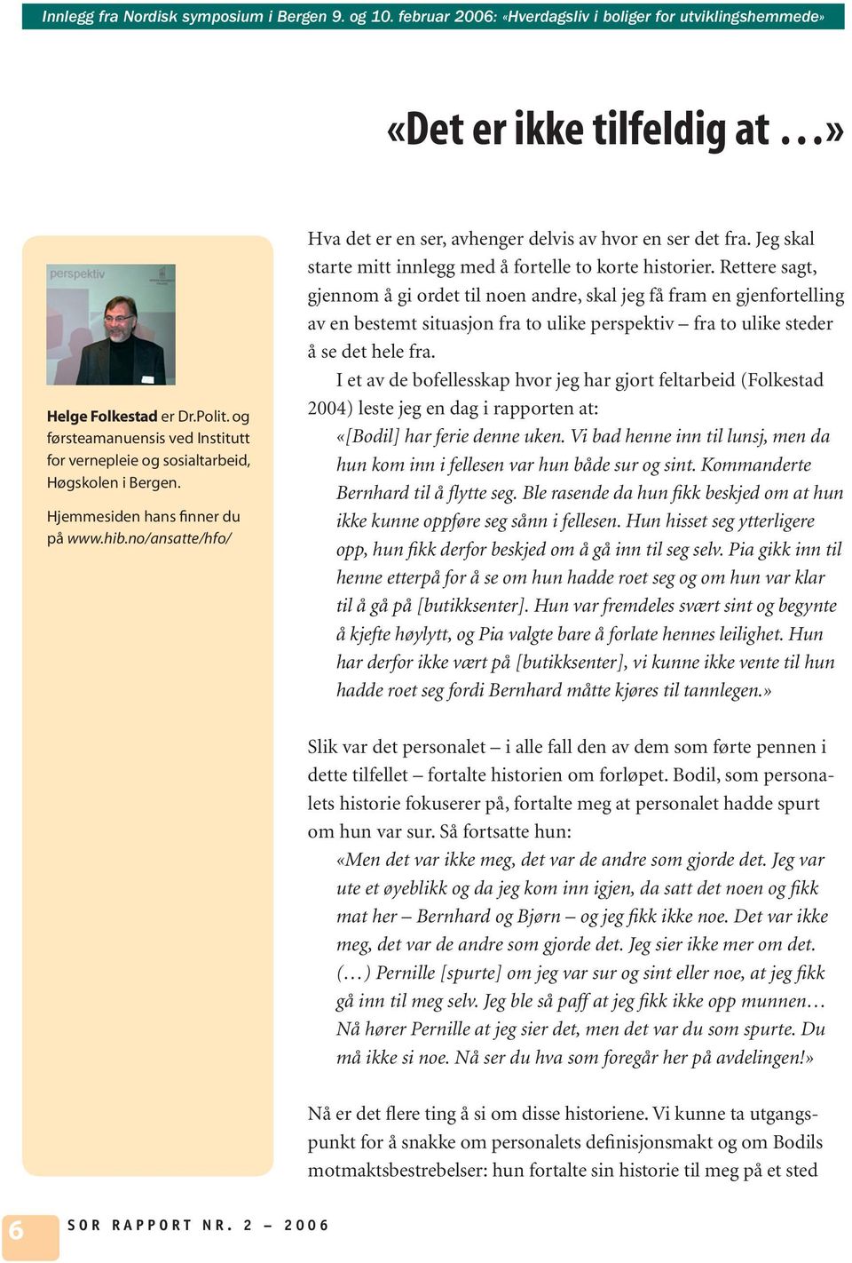 Rettere sagt, gjennom å gi ordet til noen andre, skal jeg få fram en gjenfortelling av en bestemt situasjon fra to ulike perspektiv fra to ulike steder å se det hele fra.