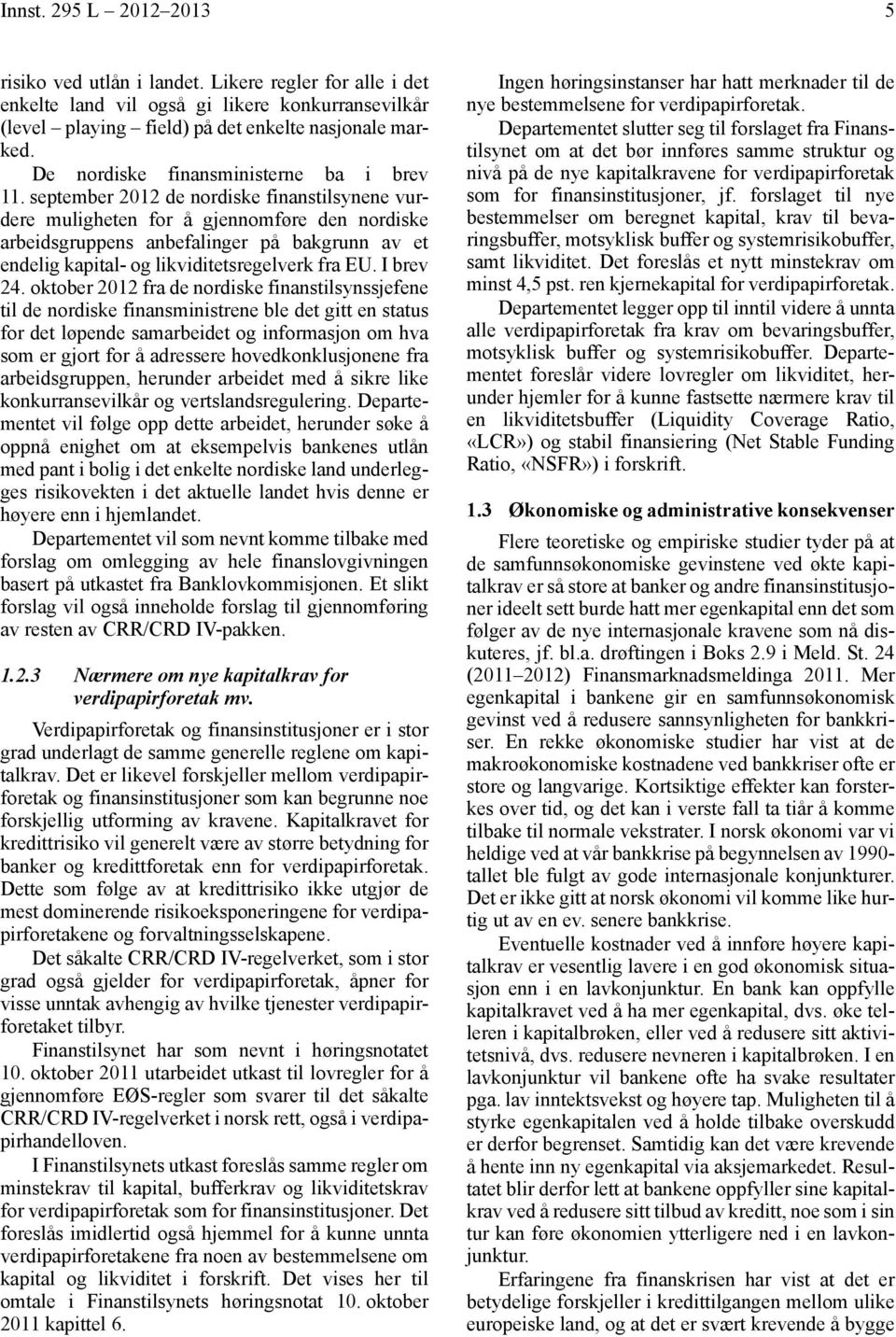 september 2012 de nordiske finanstilsynene vurdere muligheten for å gjennomføre den nordiske arbeidsgruppens anbefalinger på bakgrunn av et endelig kapital- og likviditetsregelverk fra EU. I brev 24.