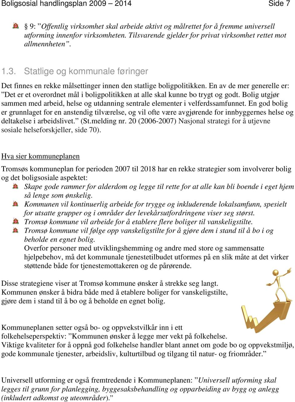 En av de mer generelle er: Det er et overordnet mål i boligpolitikken at alle skal kunne bo trygt og godt. Bolig utgjør sammen med arbeid, helse og utdanning sentrale elementer i velferdssamfunnet.