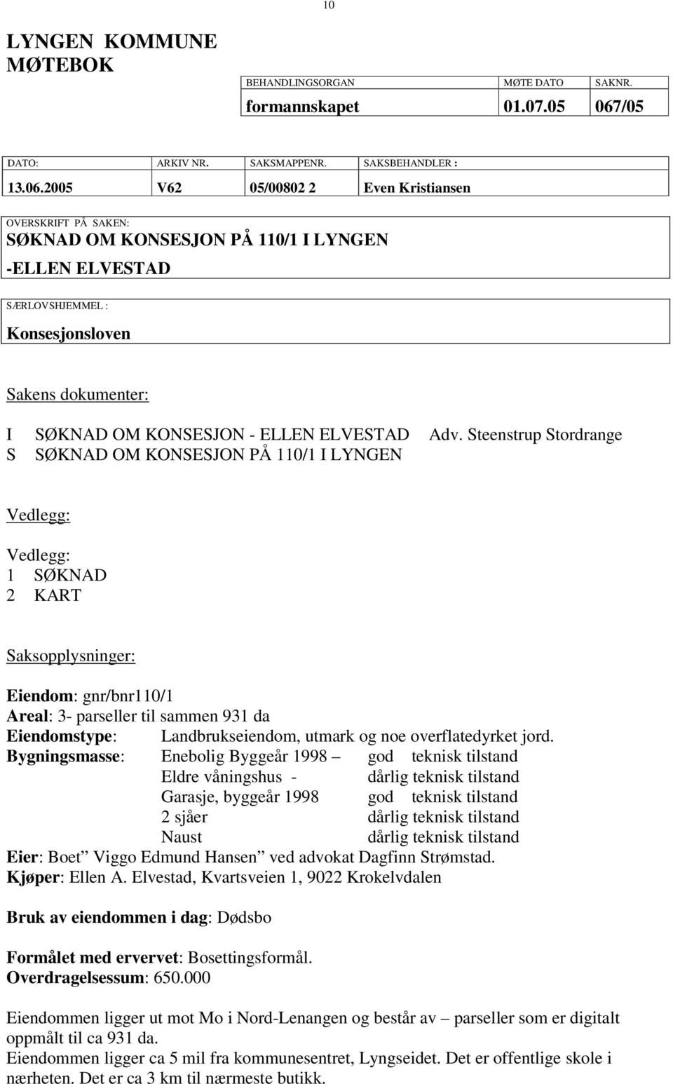 2005 V62 05/00802 2 Even Kristiansen OVERSKRIFT PÅ SAKEN: SØKNAD OM KONSESJON PÅ 110/1 I LYNGEN -ELLEN ELVESTAD SÆRLOVSHJEMMEL : Konsesjonsloven Sakens dokumenter: I SØKNAD OM KONSESJON - ELLEN