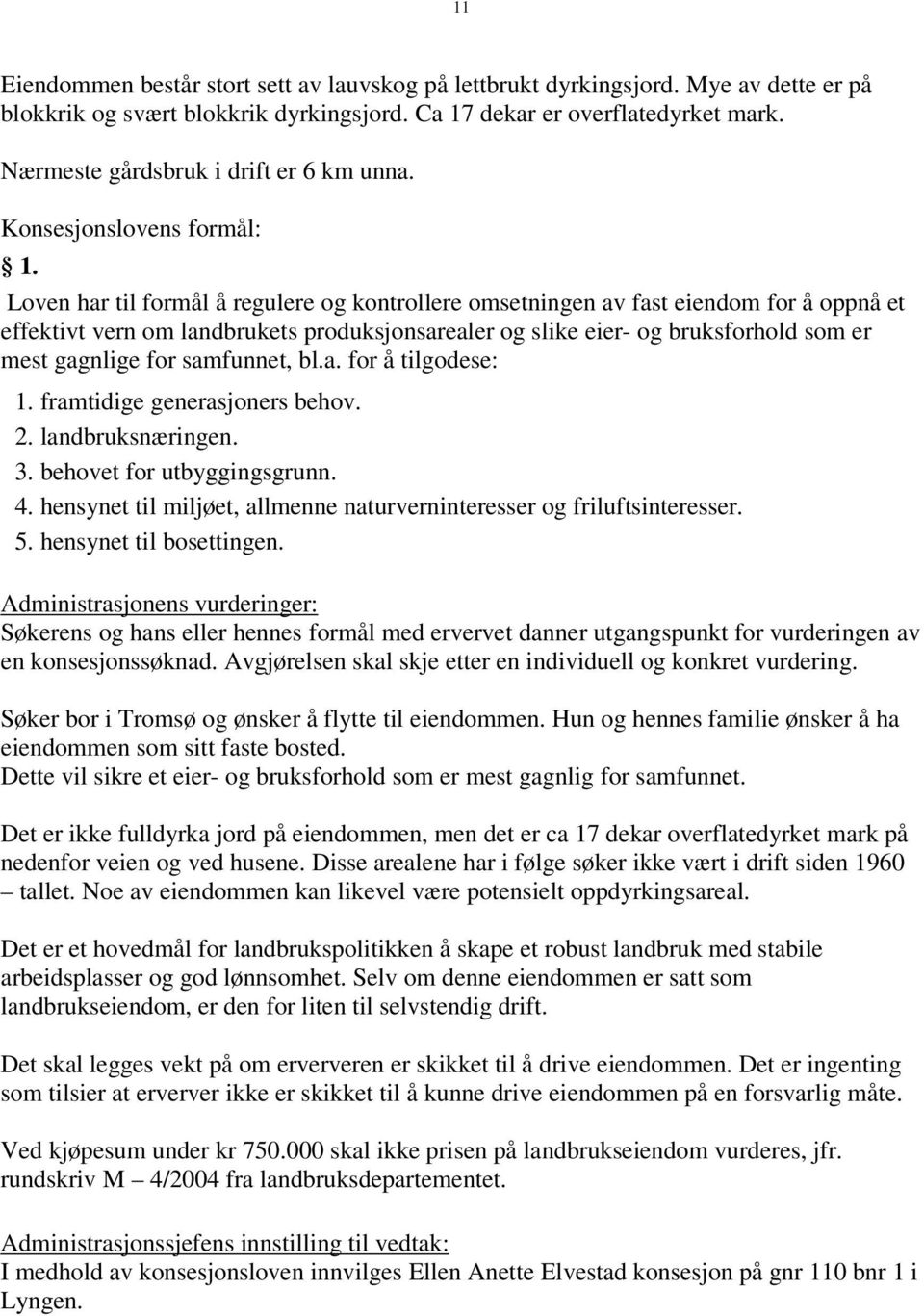 Loven har til formål å regulere og kontrollere omsetningen av fast eiendom for å oppnå et effektivt vern om landbrukets produksjonsarealer og slike eier- og bruksforhold som er mest gagnlige for