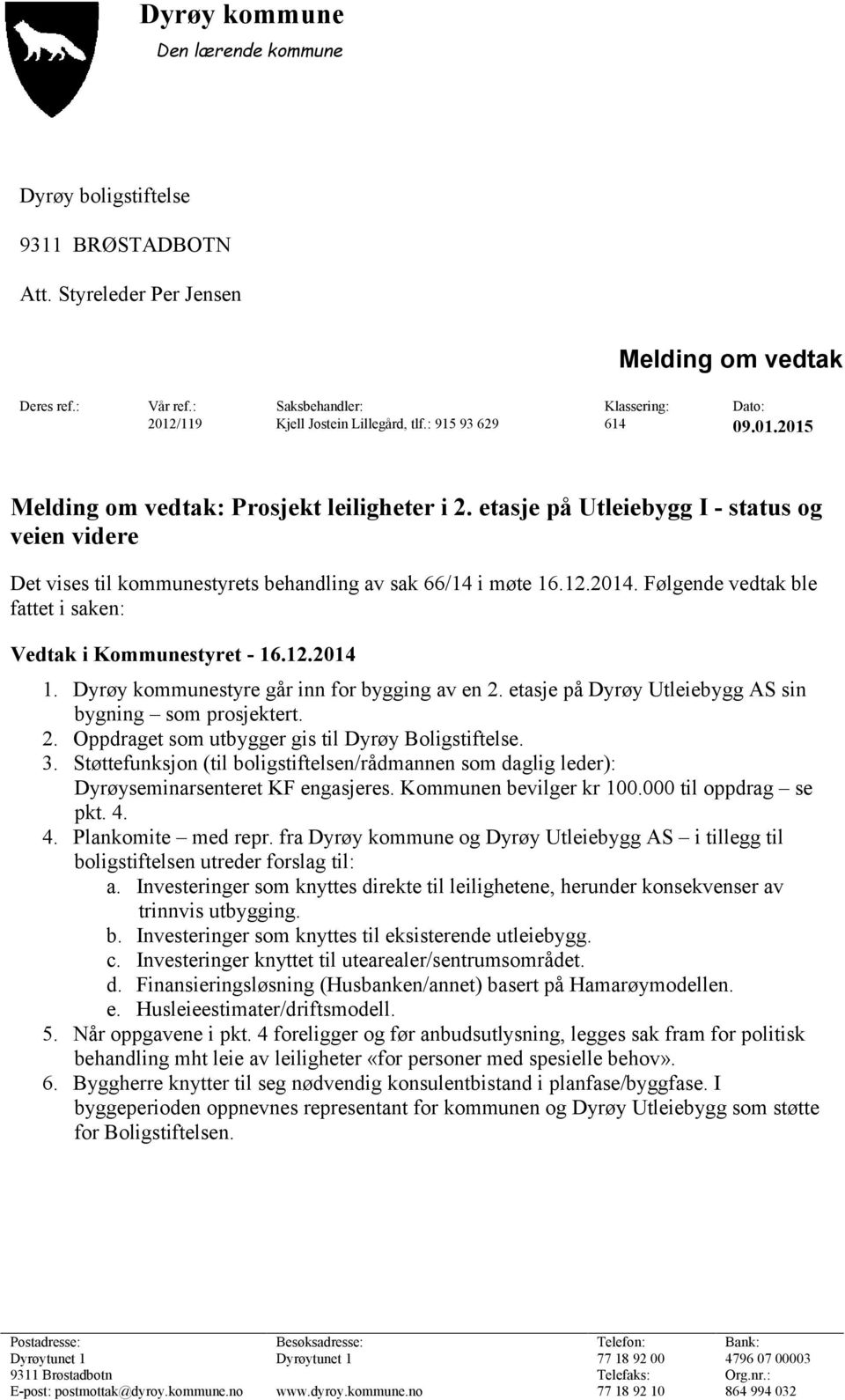 etasje på Utleiebygg I - status og veien videre Det vises til kommunestyrets behandling av sak 66/14 i møte 16.12.2014. Følgende vedtak ble fattet i saken: Vedtak i Kommunestyret - 16.12.2014 1.