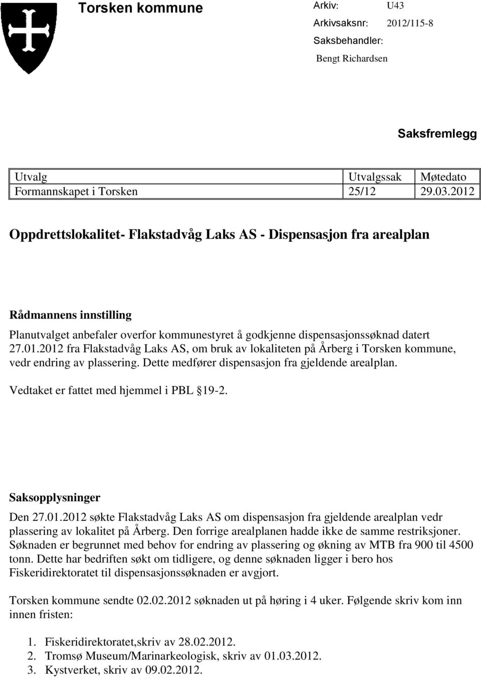 Dette medfører dispensasjon fra gjeldende arealplan. Vedtaket er fattet med hjemmel i PBL 19-2. Saksopplysninger Den 27.01.