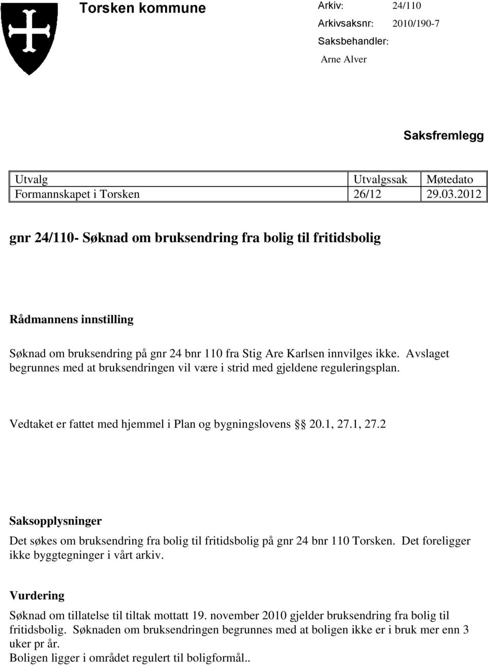 Avslaget begrunnes med at bruksendringen vil være i strid med gjeldene reguleringsplan. Vedtaket er fattet med hjemmel i Plan og bygningslovens 20.1, 27.