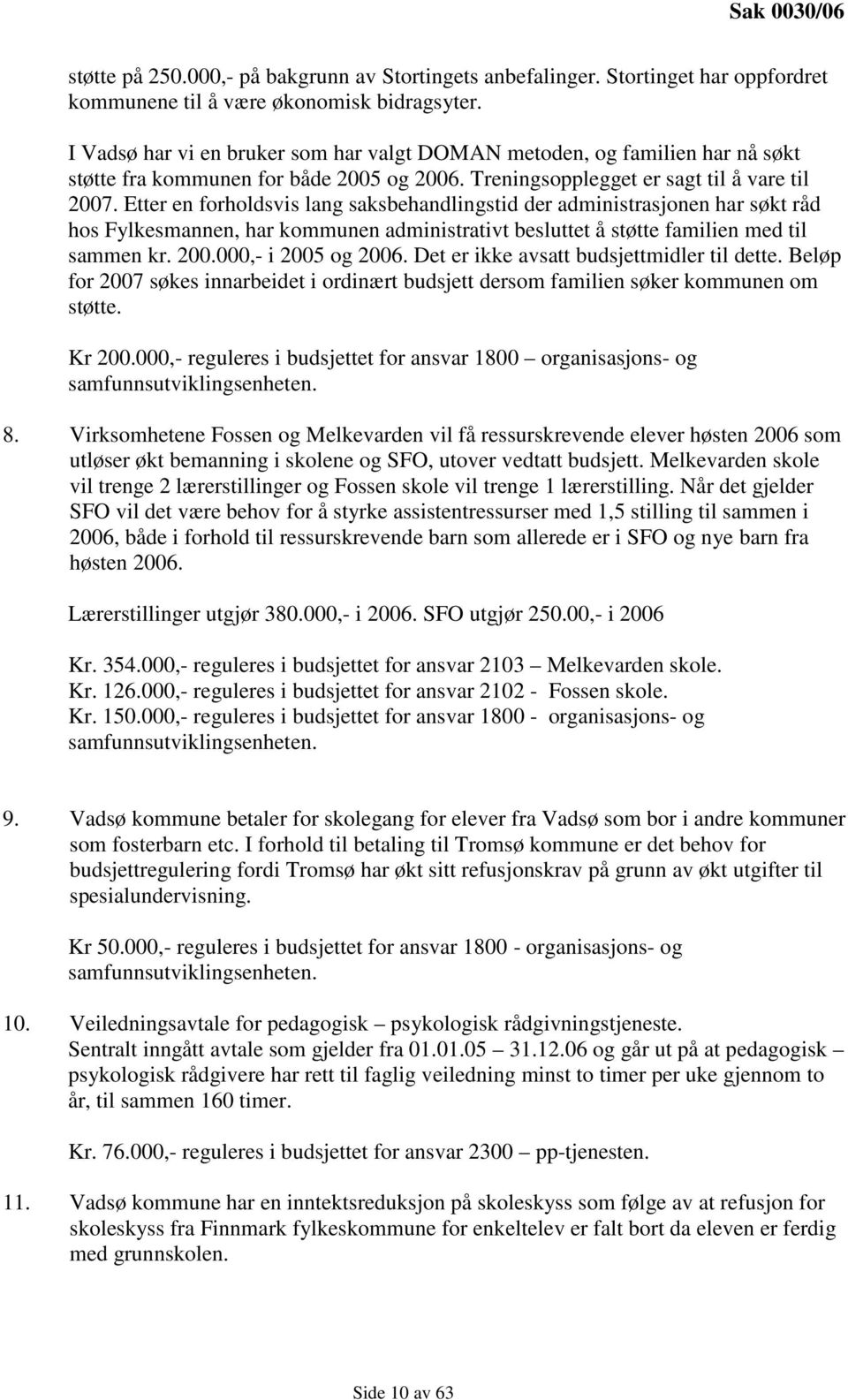 Etter en forholdsvis lang saksbehandlingstid der administrasjonen har søkt råd hos Fylkesmannen, har kommunen administrativt besluttet å støtte familien med til sammen kr. 200.000,- i 2005 og 2006.