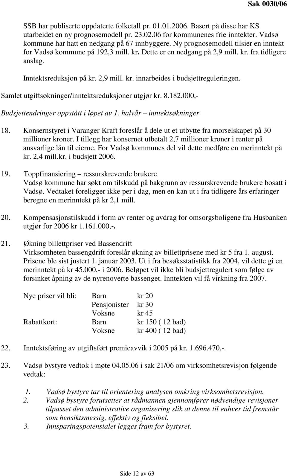 Inntektsreduksjon på kr. 2,9 mill. kr. innarbeides i budsjettreguleringen. Samlet utgiftsøkninger/inntektsreduksjoner utgjør kr. 8.182.000,- Budsjettendringer oppstått i løpet av 1.