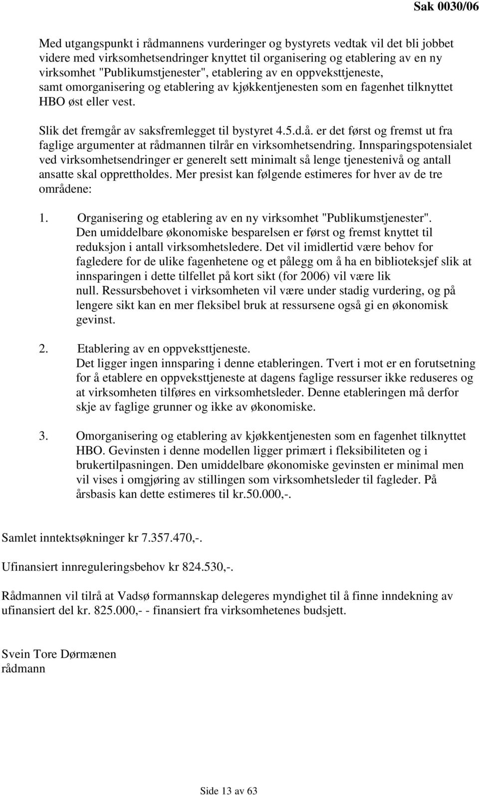 Slik det fremgår av saksfremlegget til bystyret 4.5.d.å. er det først og fremst ut fra faglige argumenter at rådmannen tilrår en virksomhetsendring.