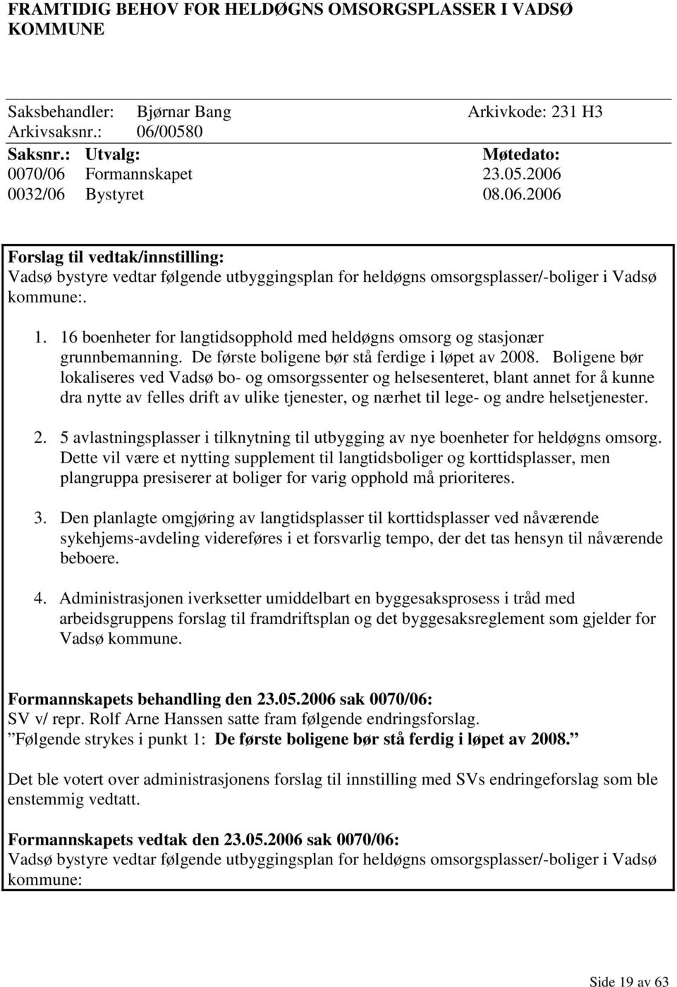 16 boenheter for langtidsopphold med heldøgns omsorg og stasjonær grunnbemanning. De første boligene bør stå ferdige i løpet av 2008.