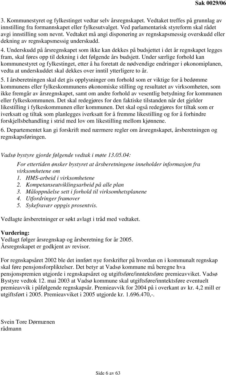 Underskudd på årsregnskapet som ikke kan dekkes på budsjettet i det år regnskapet legges fram, skal føres opp til dekning i det følgende års budsjett.