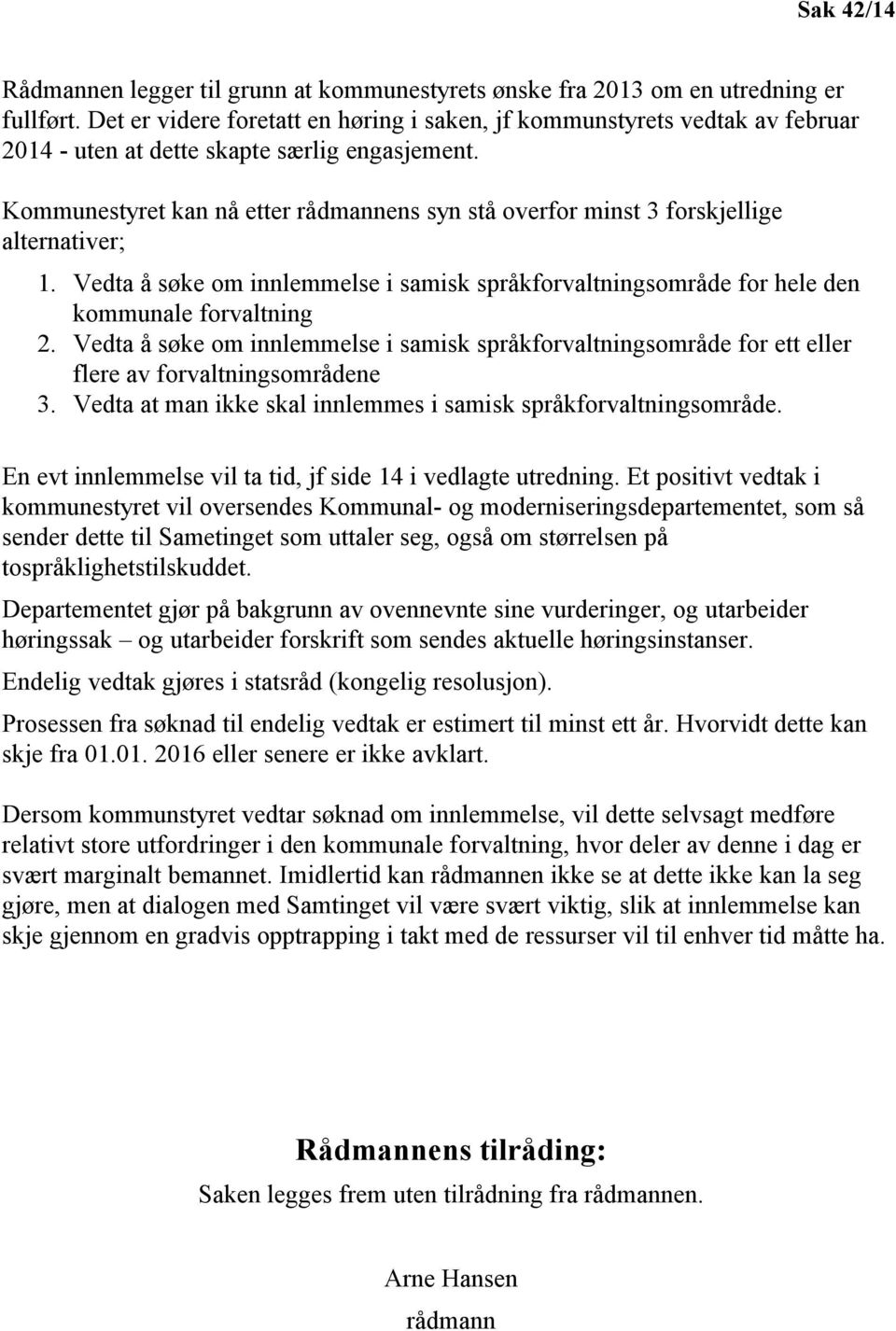 Kommunestyret kan nå etter rådmannens syn stå overfor minst 3 forskjellige alternativer; 1. Vedta å søke om innlemmelse i samisk språkforvaltningsområde for hele den kommunale forvaltning 2.