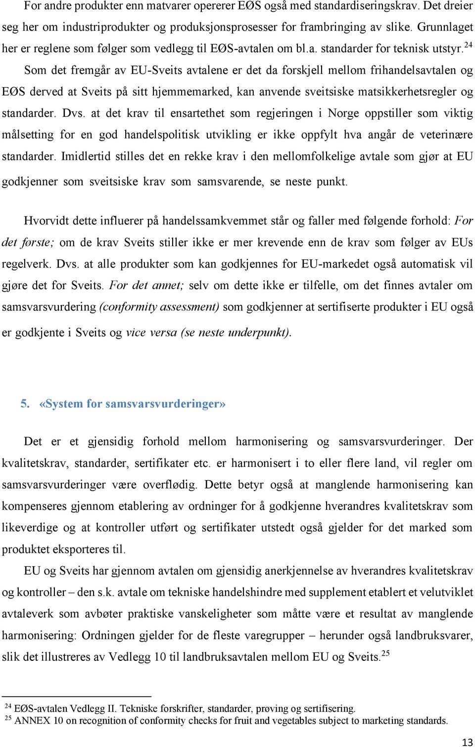 24 Som det fremgår av EU-Sveits avtalene er det da forskjell mellom frihandelsavtalen og EØS derved at Sveits på sitt hjemmemarked, kan anvende sveitsiske matsikkerhetsregler og standarder. Dvs.