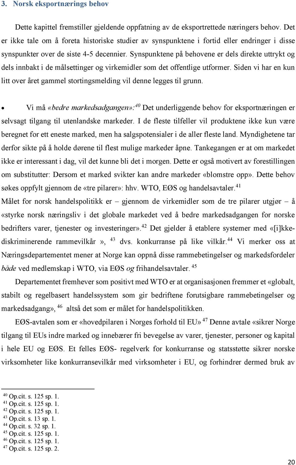 Synspunktene på behovene er dels direkte uttrykt og dels innbakt i de målsettinger og virkemidler som det offentlige utformer.