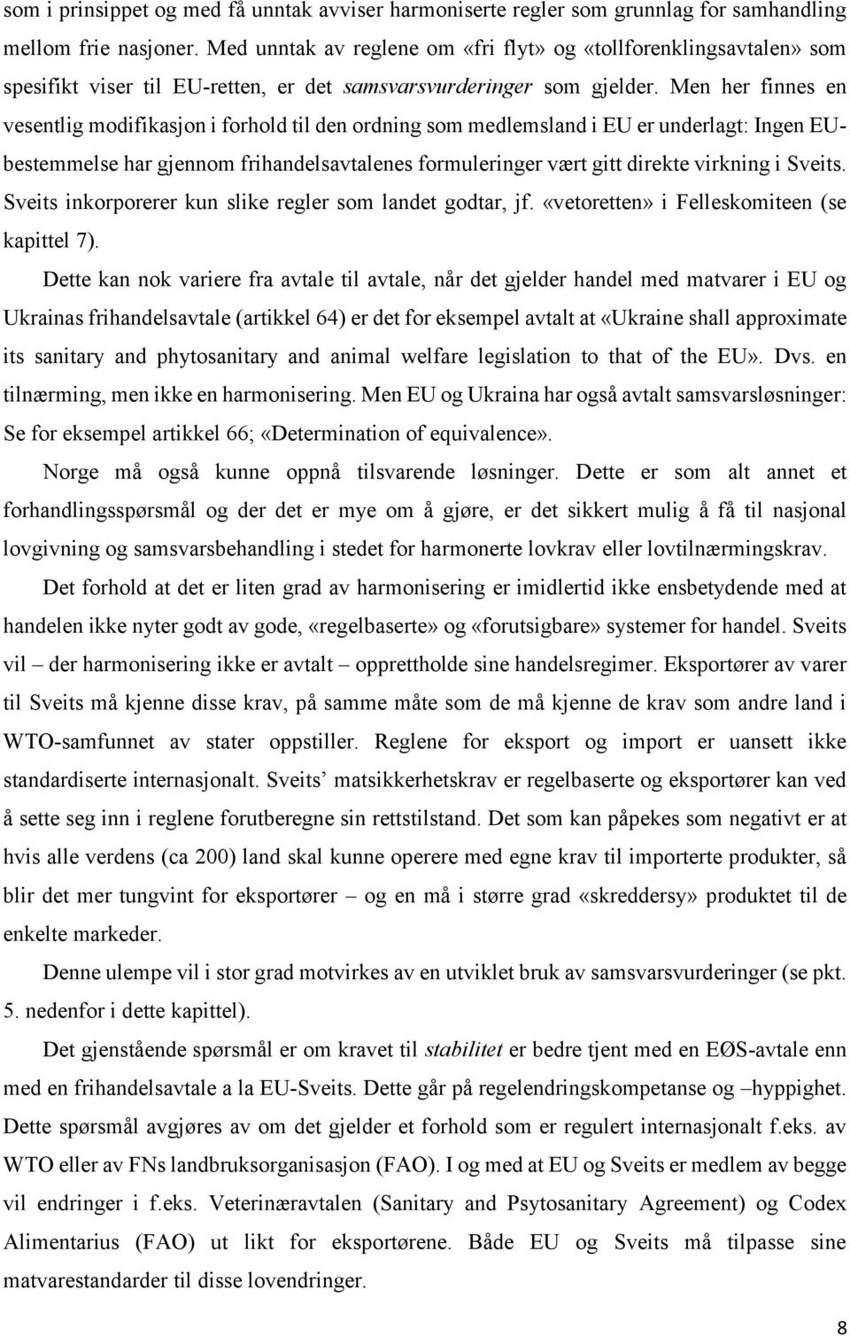 Men her finnes en vesentlig modifikasjon i forhold til den ordning som medlemsland i EU er underlagt: Ingen EUbestemmelse har gjennom frihandelsavtalenes formuleringer vært gitt direkte virkning i