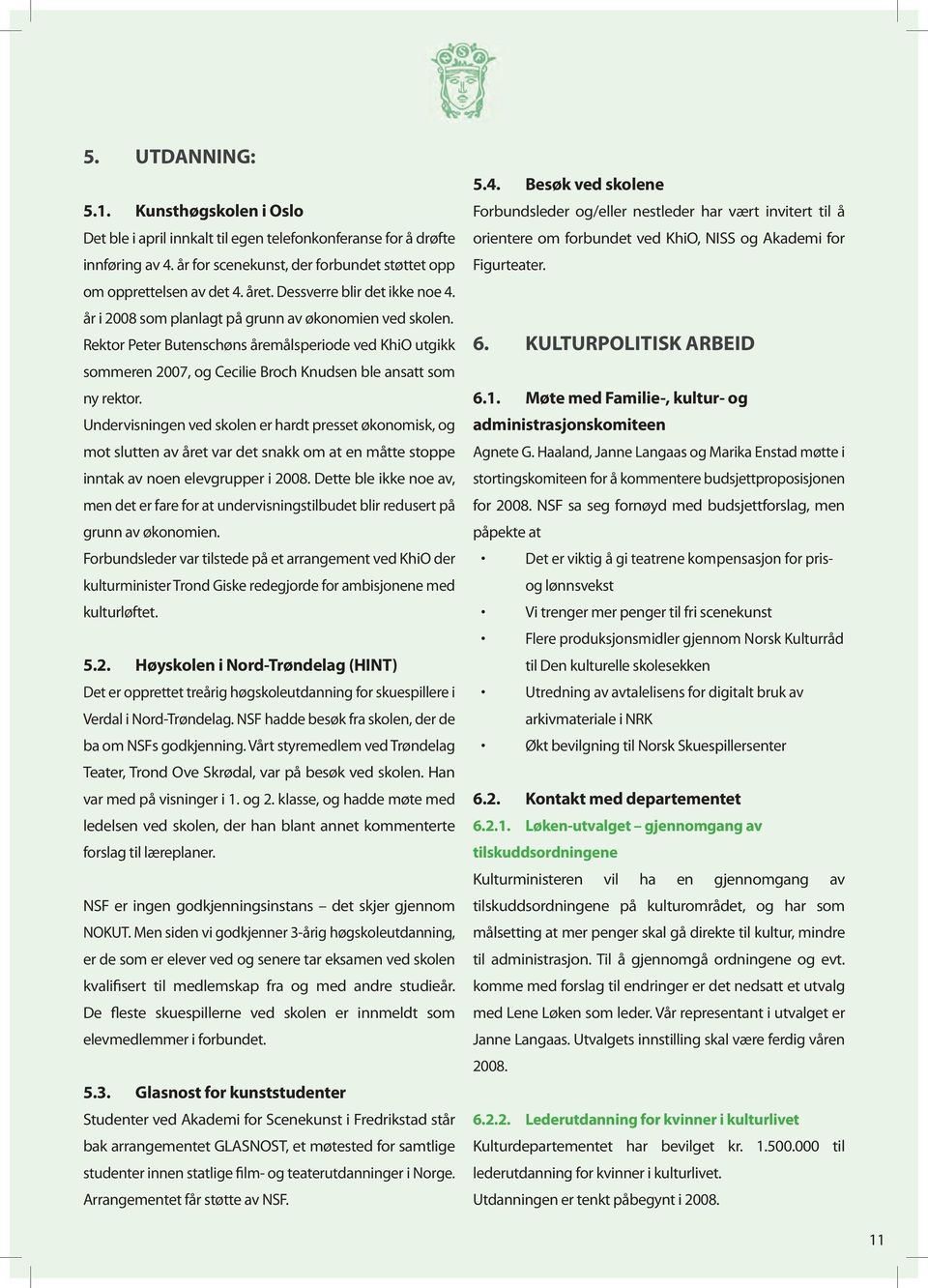 Rektor Peter Butenschøns åremålsperiode ved KhiO utgikk sommeren 2007, og Cecilie Broch Knudsen ble ansatt som ny rektor.