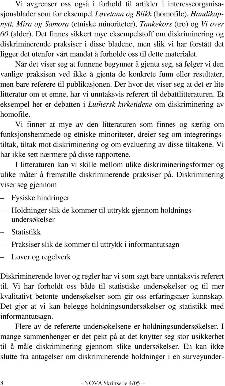 Det finnes sikkert mye eksempelstoff om diskriminering og diskriminerende praksiser i disse bladene, men slik vi har forstått det ligger det utenfor vårt mandat å forholde oss til dette materialet.