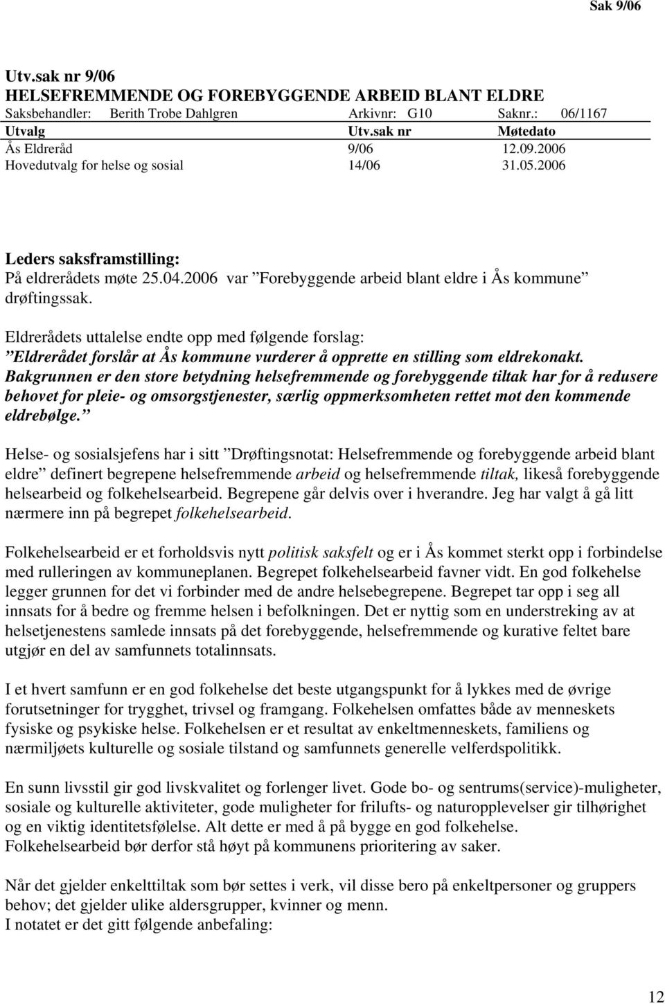 Eldrerådets uttalelse endte opp med følgende forslag: Eldrerådet forslår at Ås kommune vurderer å opprette en stilling som eldrekonakt.