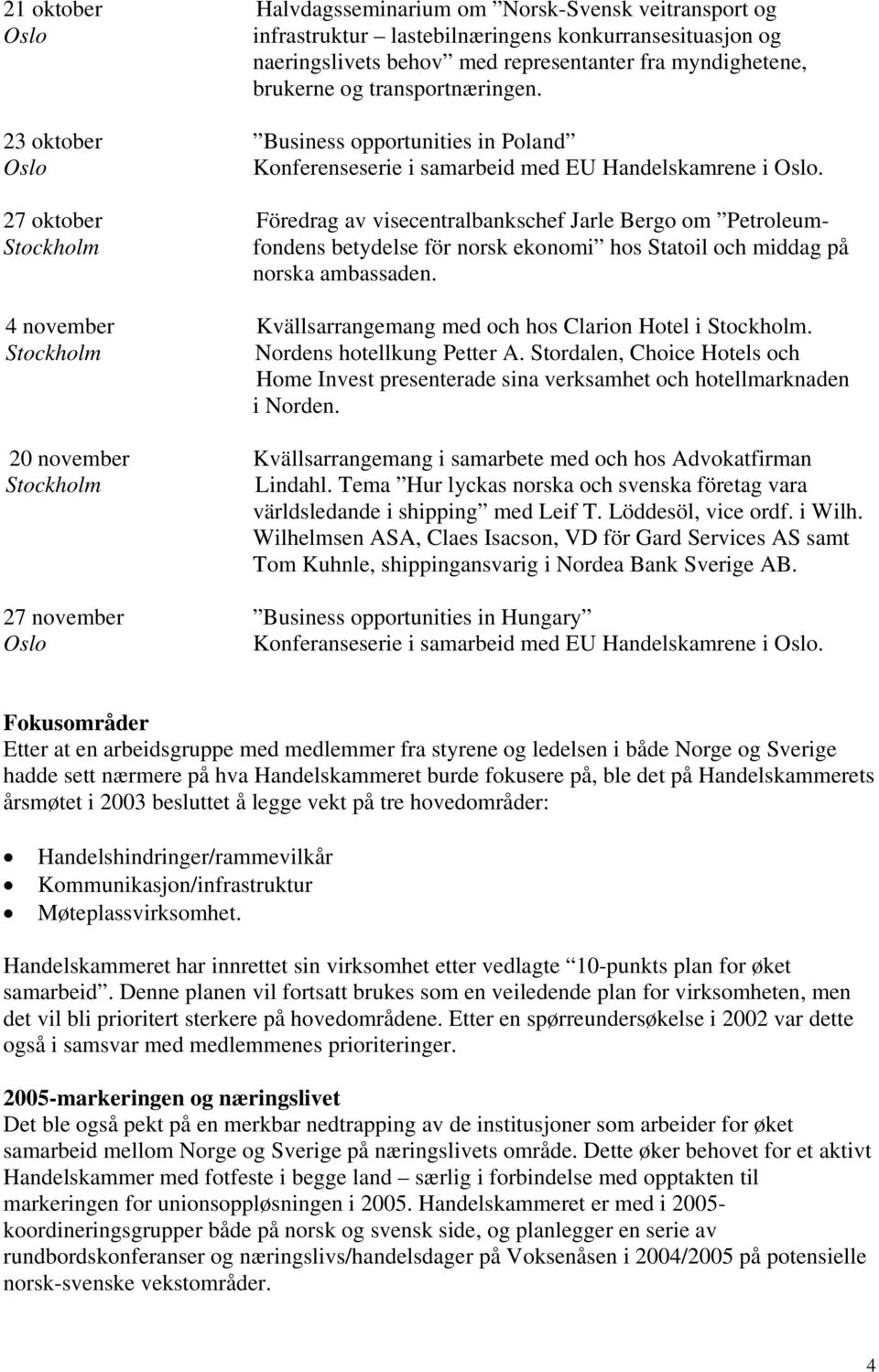 27 oktober Föredrag av visecentralbankschef Jarle Bergo om Petroleum- fondens betydelse för norsk ekonomi hos Statoil och middag på norska ambassaden.