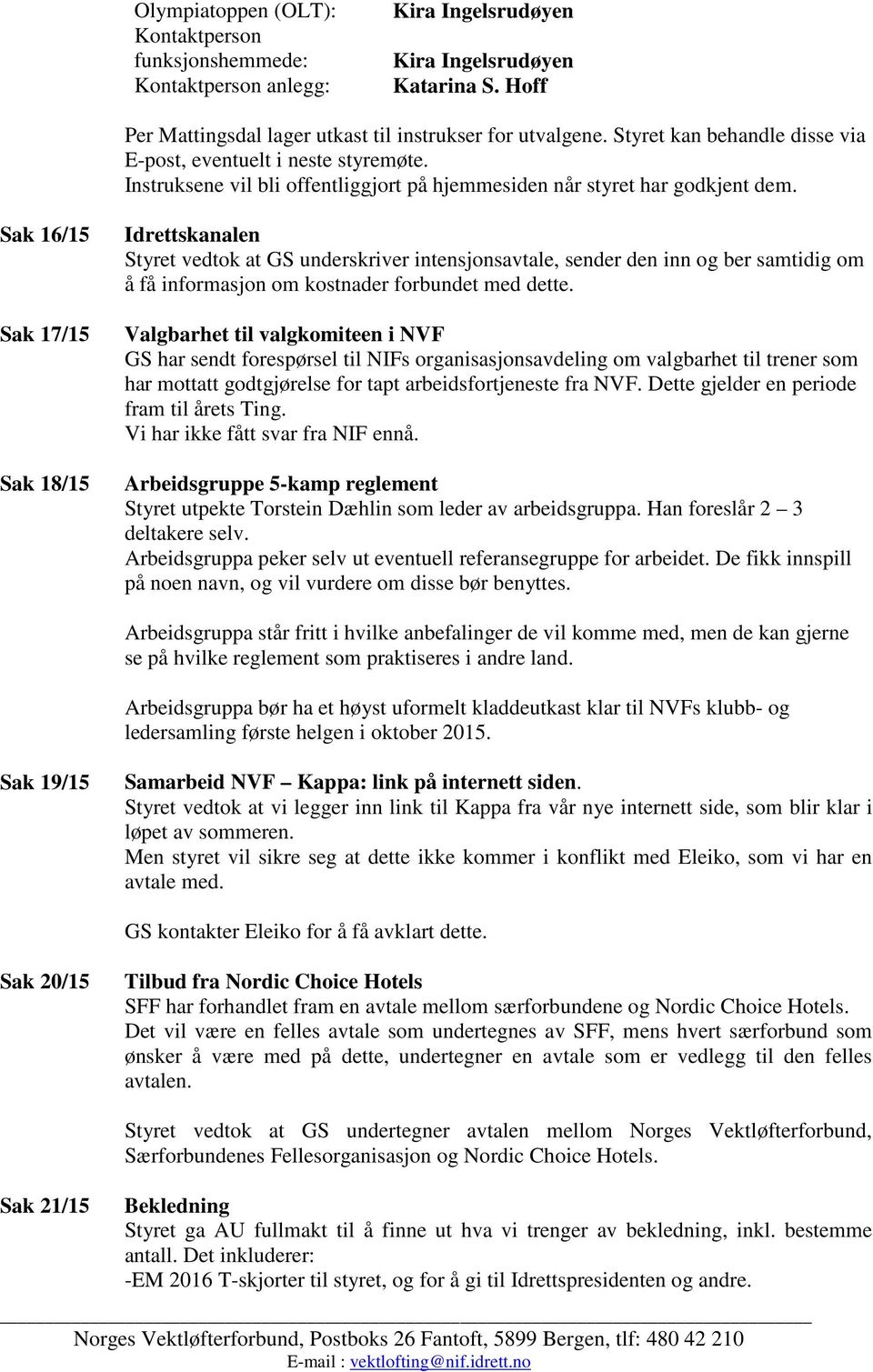 Sak 16/15 Sak 17/15 Sak 18/15 Idrettskanalen Styret vedtok at GS underskriver intensjonsavtale, sender den inn og ber samtidig om å få informasjon om kostnader forbundet med dette.