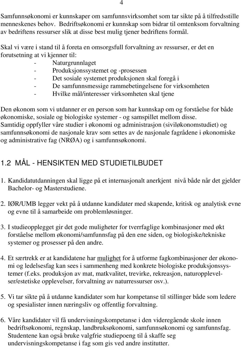 Skal vi være i stand til å foreta en omsorgsfull forvaltning av ressurser, er det en forutsetning at vi kjenner til: - Naturgrunnlaget - Produksjonssystemet og -prosessen - Det sosiale systemet