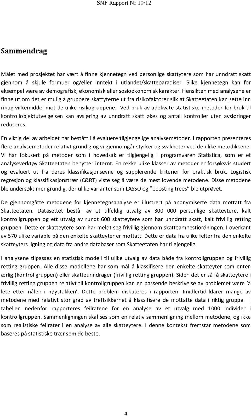 Hensikten med analysene er finne ut om det er mulig å gruppere skattyterne ut fra risikofaktorer slik at Skatteetaten kan sette inn riktig virkemiddel mot de ulike risikogruppene.