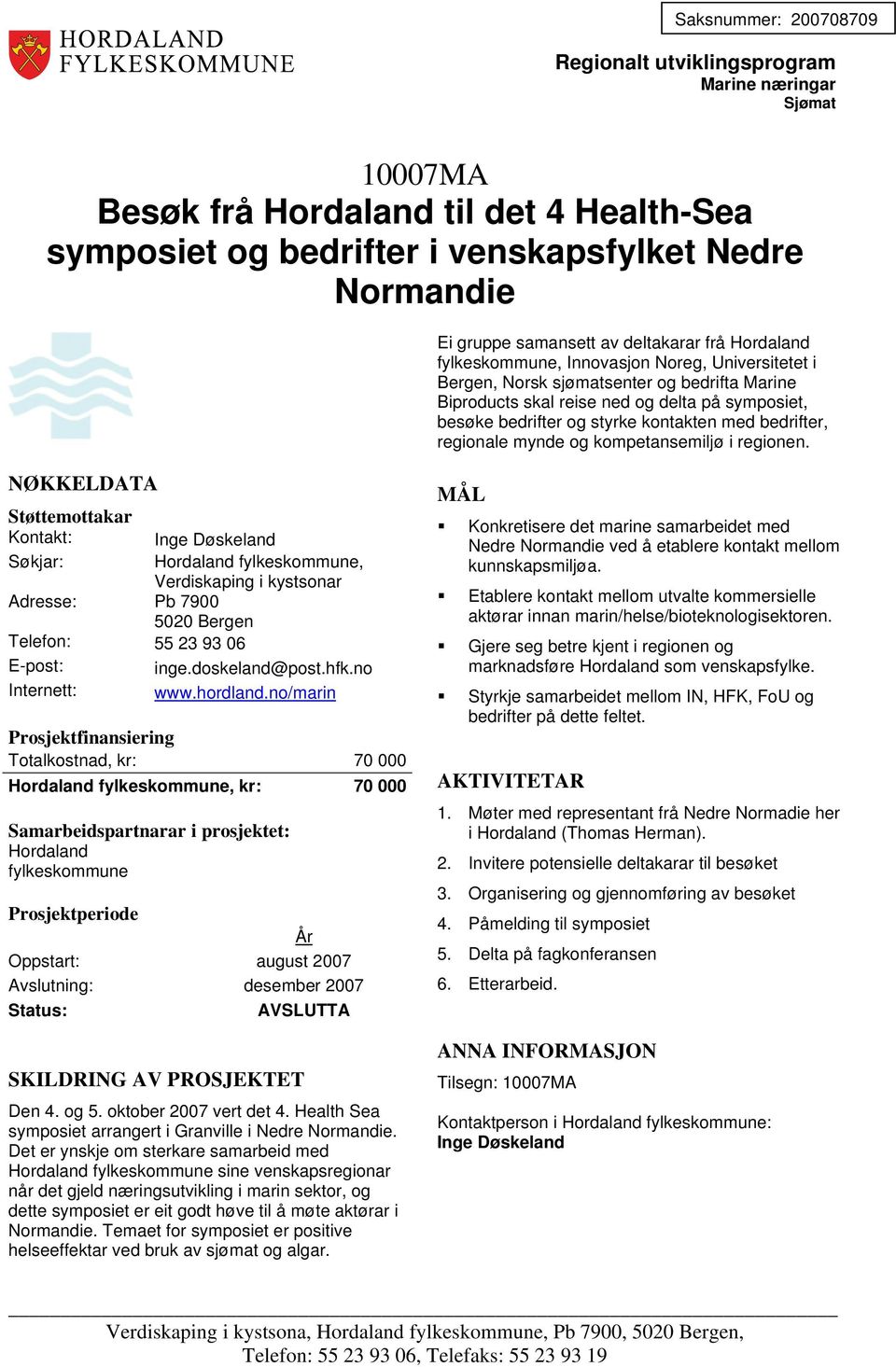 kompetansemiljø i regionen. Kontakt: Hordaland fylkeskommune, Verdiskaping i kystsonar Adresse: Pb 7900 5020 Bergen Telefon: 55 23 93 06 inge.doskeland@post.hfk.no Internett: www.hordland.