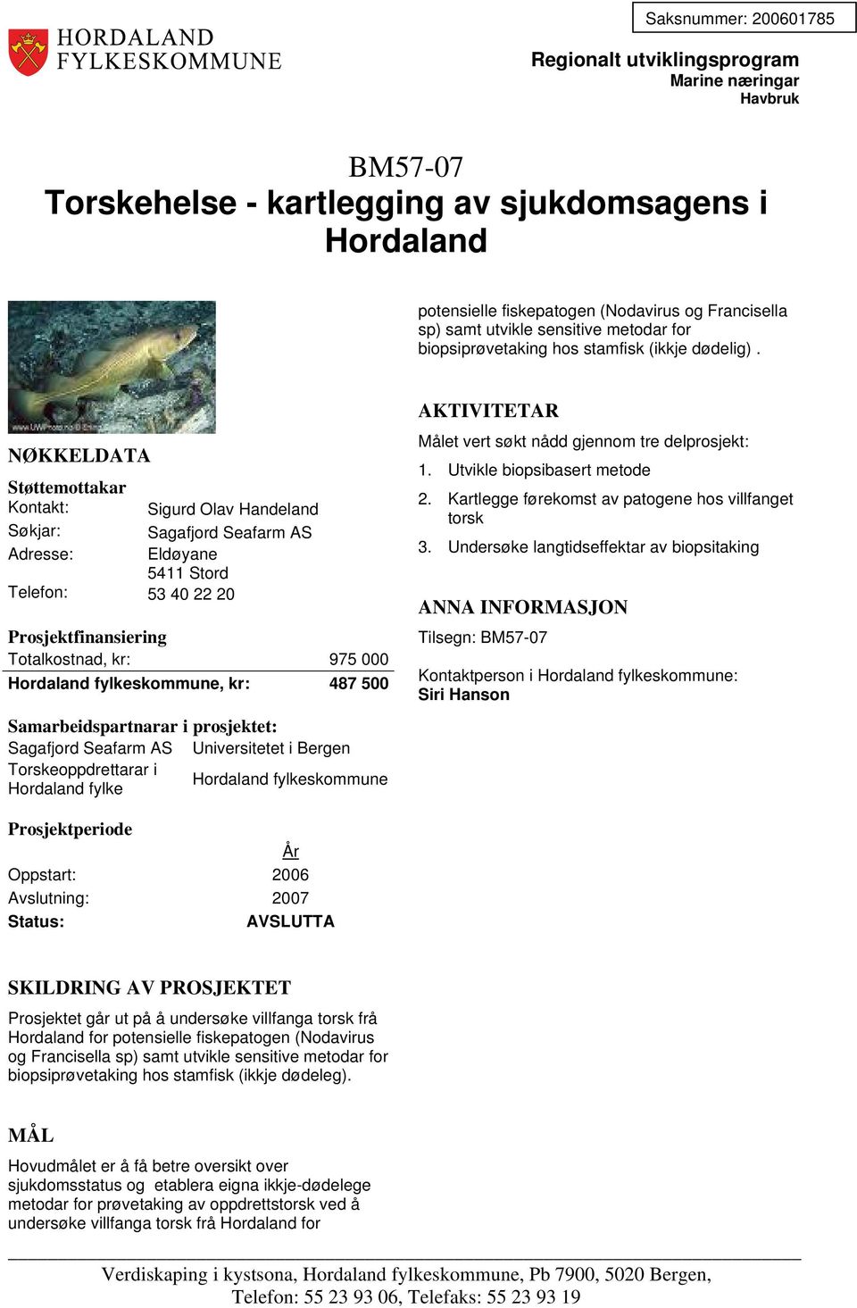 Kontakt: Sigurd Olav Handeland Sagafjord Seafarm AS Adresse: Eldøyane 5411 Stord Telefon: 53 40 22 20 Totalkostnad, kr: 975 000 Hordaland fylkeskommune, kr: 487 500 Sagafjord Seafarm AS Universitetet