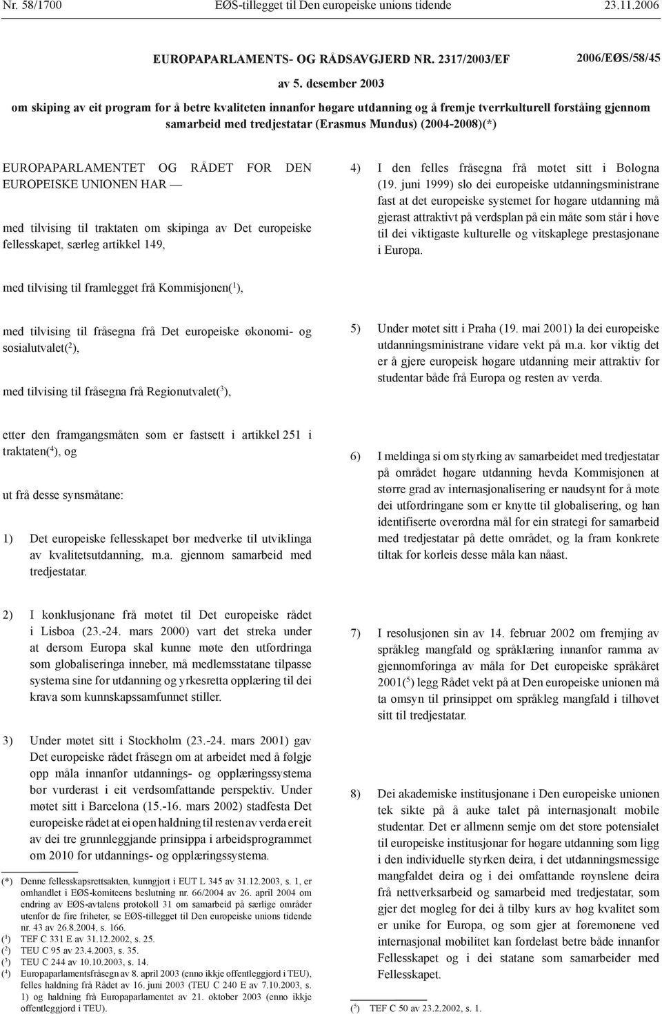 EUROPAPARLAMENTET OG RÅDET FOR DEN EUROPEISKE UNIONEN HAR med tilvising til traktaten om skipinga av Det europeiske fellesskapet, særleg artikkel 149, 4) I den felles fråsegna frå møtet sitt i