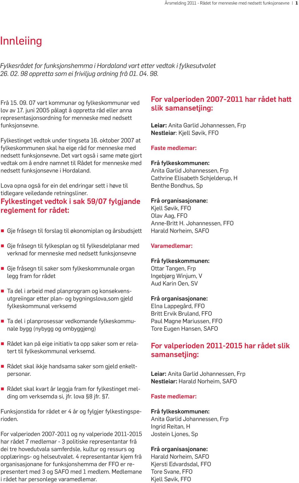 juni 2005 pålagt å oppretta råd eller anna representasjonsordning for menneske med nedsett funksjonsevne. Fylkestinget vedtok under tingseta 16.