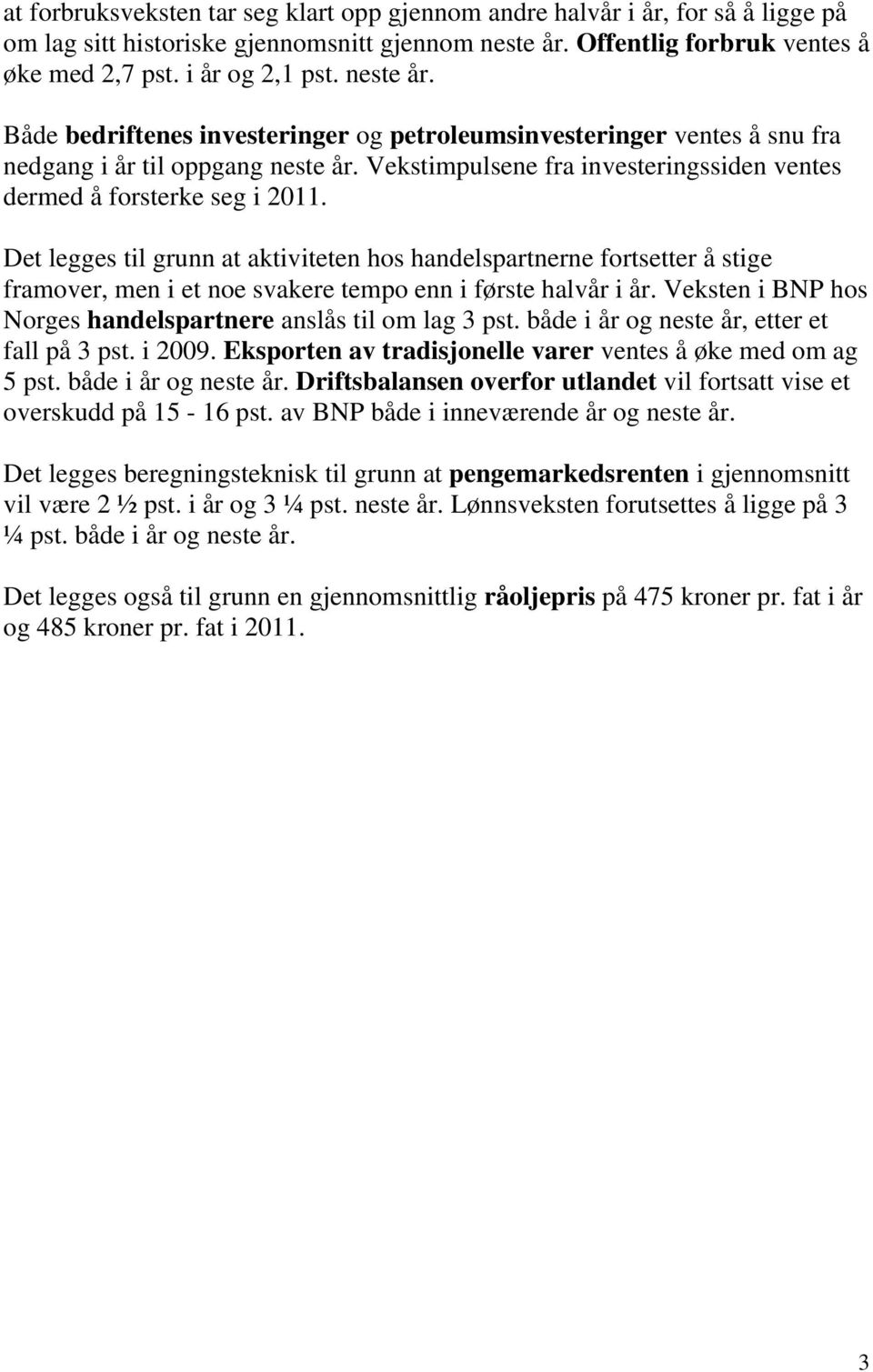 Det legges til grunn at aktiviteten hos handelspartnerne fortsetter å stige framover, men i et noe svakere tempo enn i første halvår i år.