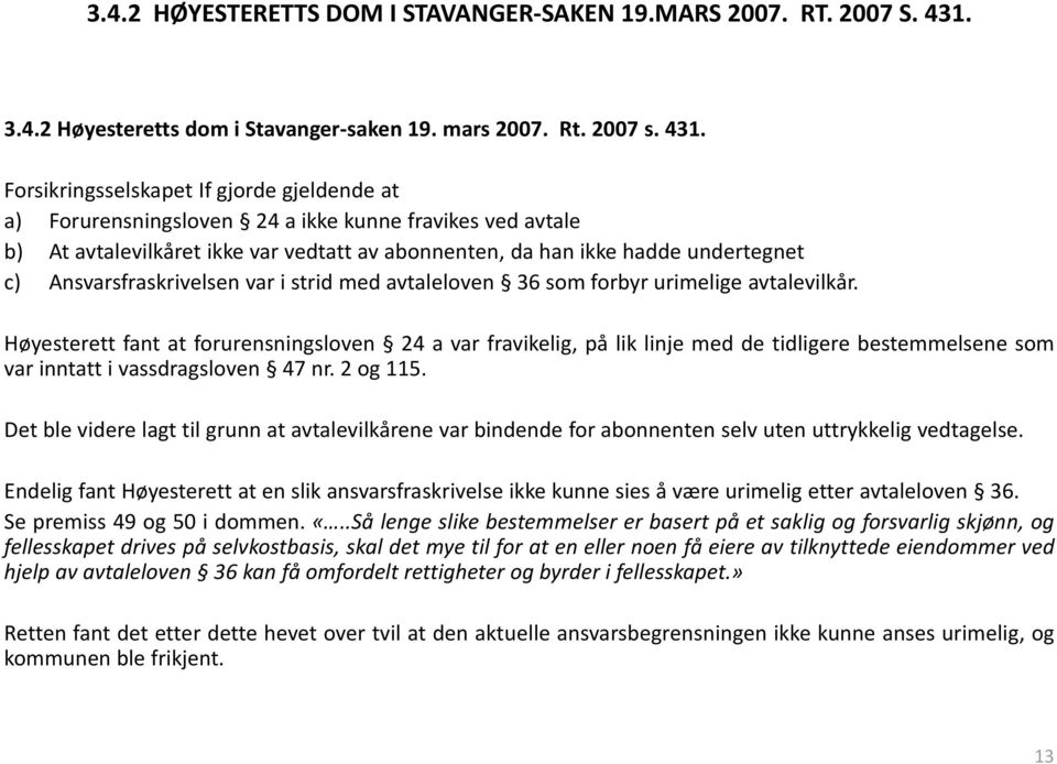 Forsikringsselskapet If gjorde gjeldende at a) Forurensningsloven 24 a ikke kunne fravikes ved avtale b) At avtalevilkåret ikke var vedtatt av abonnenten, da han ikke hadde undertegnet c)