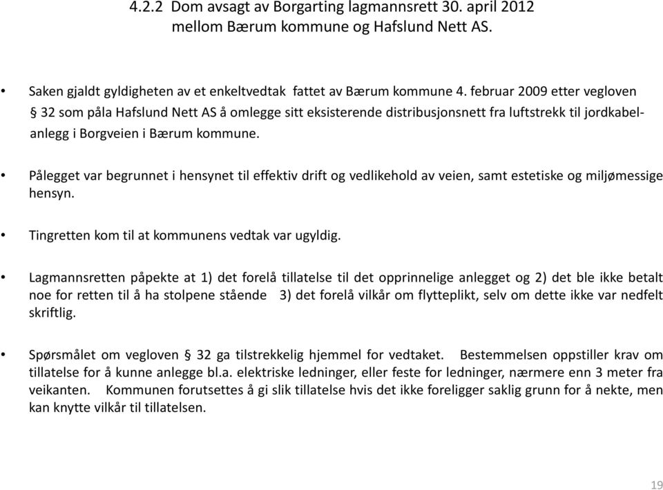 Pålegget var begrunnet i hensynet til effektiv drift og vedlikehold av veien, samt estetiske og miljømessige hensyn. Tingretten kom til at kommunens vedtak var ugyldig.