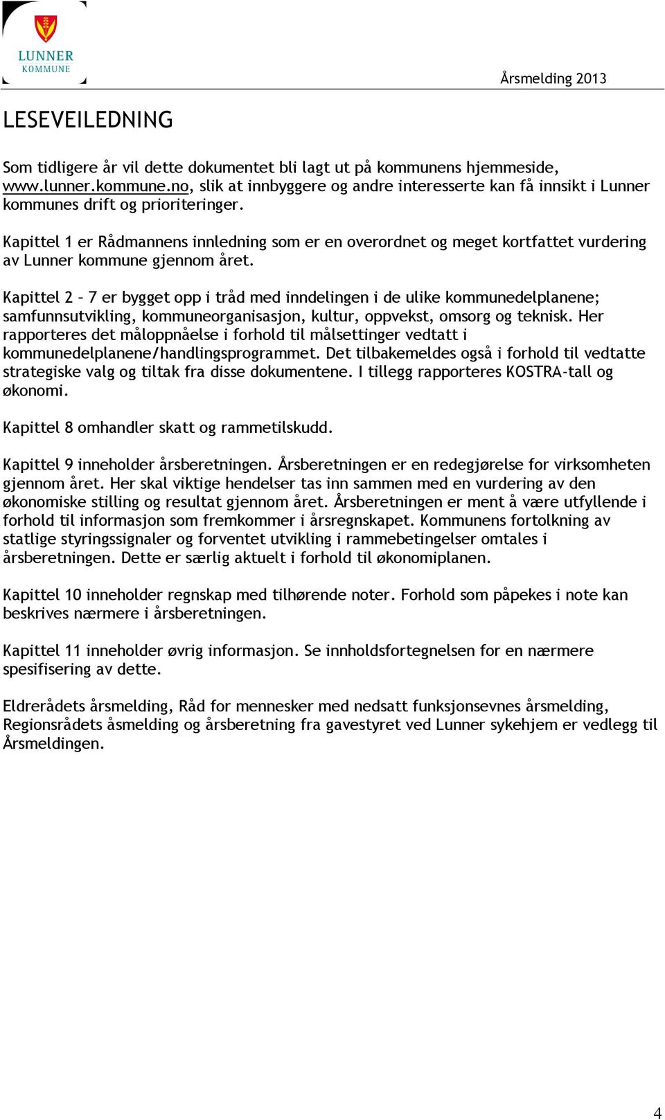 Kapittel 2 7 er bygget opp i tråd med inndelingen i de ulike kommunedelplanene; samfunnsutvikling, kommuneorganisasjon, kultur, oppvekst, omsorg og teknisk.