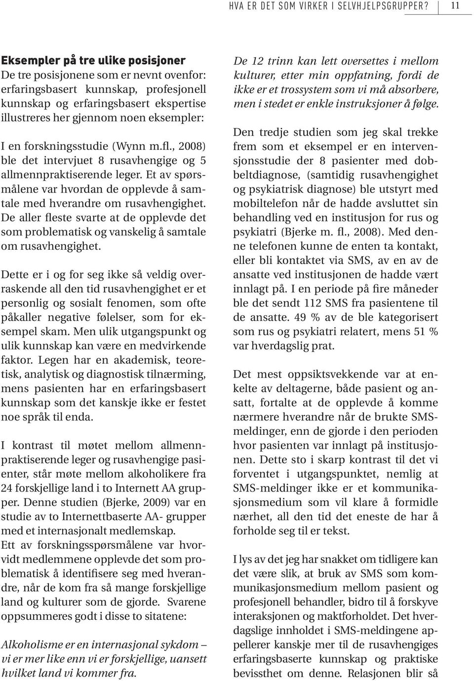 en forskningsstudie (Wynn m.fl., 2008) ble det intervjuet 8 rusavhengige og 5 allmennpraktiserende leger. Et av spørsmålene var hvordan de opplevde å samtale med hverandre om rusavhengighet.