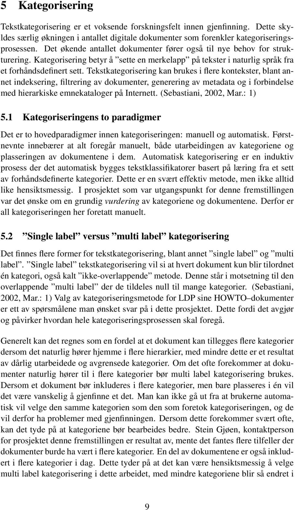 Tekstkategorisering kan brukes i flere kontekster, blant annet indeksering, filtrering av dokumenter, generering av metadata og i forbindelse med hierarkiske emnekataloger på Internett.