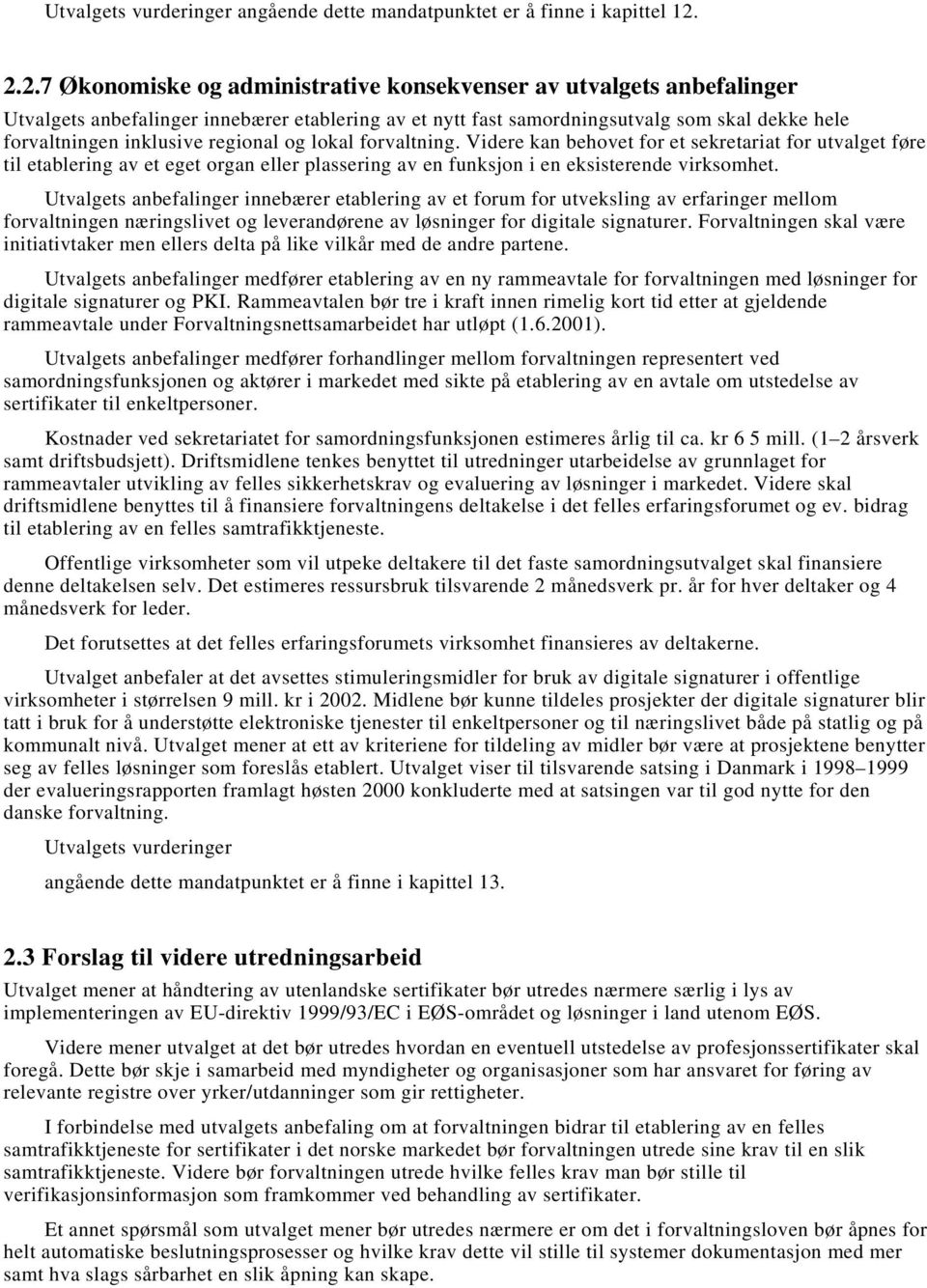 regional og lokal forvaltning. Videre kan behovet for et sekretariat for utvalget føre til etablering av et eget organ eller plassering av en funksjon i en eksisterende virksomhet.