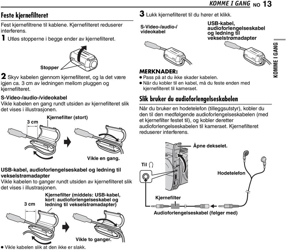 S-Video-/audio-/videokabel Vikle kabelen en gang rundt utsiden av kjernefilteret slik det vises i illustrasjonen. 3 cm Kjernefilter (stort) 3 Lukk kjernefilteret til du hører et klikk.