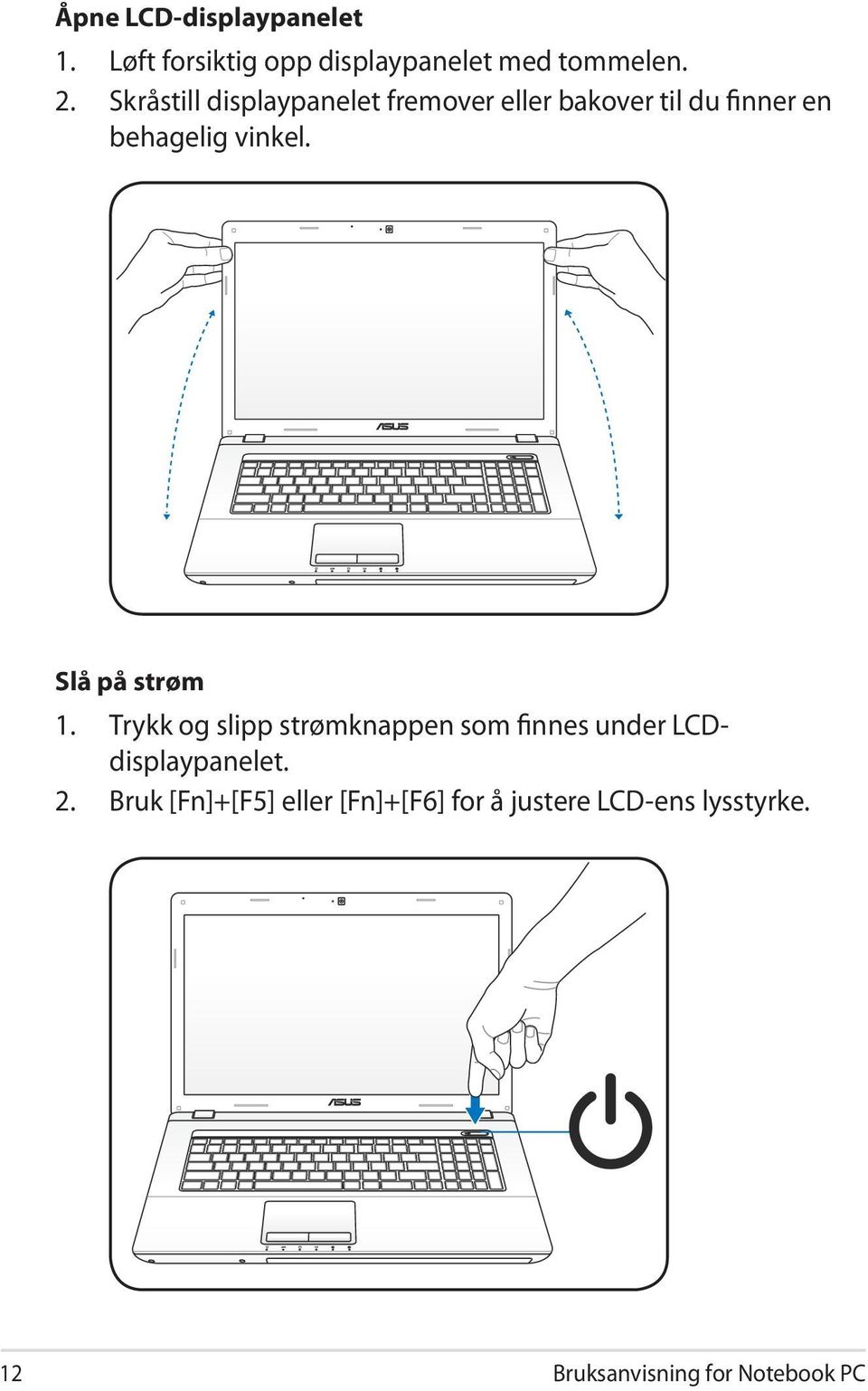 Slå på strøm 1. Trykk og slipp strømknappen som finnes under LCDdisplaypanelet. 2.