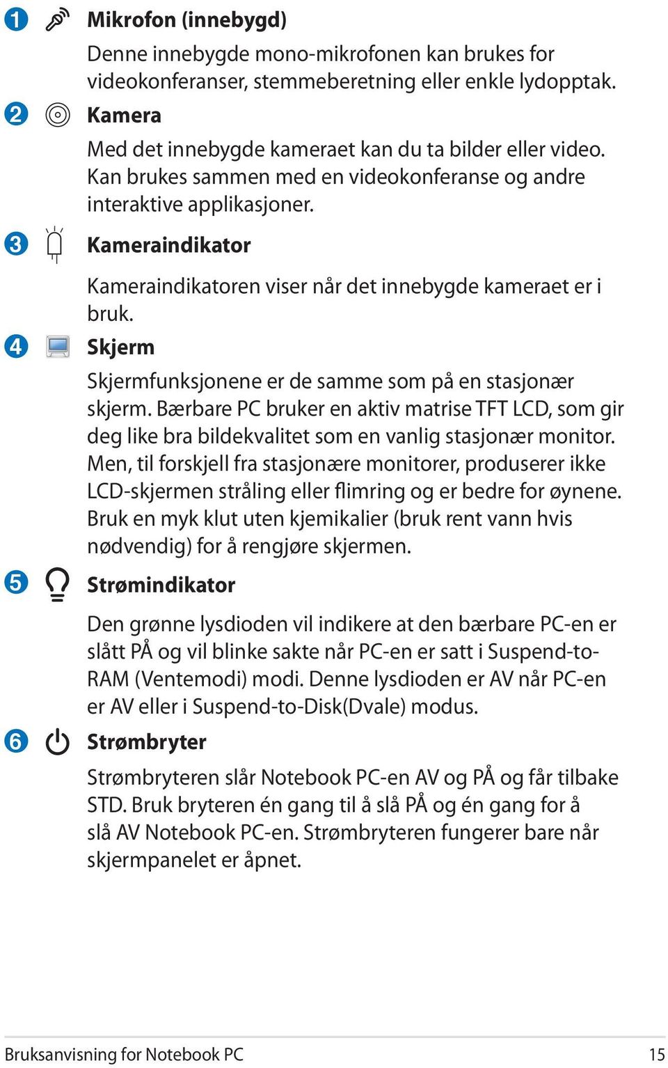 Skjerm Skjermfunksjonene er de samme som på en stasjonær skjerm. Bærbare PC bruker en aktiv matrise TFT LCD, som gir deg like bra bildekvalitet som en vanlig stasjonær monitor.