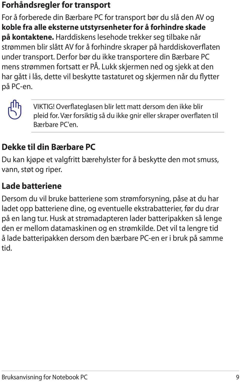 Derfor bør du ikke transportere din Bærbare PC mens strømmen fortsatt er PÅ. Lukk skjermen ned og sjekk at den har gått i lås, dette vil beskytte tastaturet og skjermen når du flytter på PC-en.