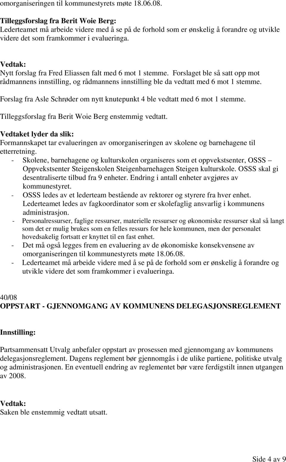 Nytt forslag fra Fred Eliassen falt med 6 mot 1 stemme. Forslaget ble så satt opp mot rådmannens innstilling, og rådmannens innstilling ble da vedtatt med 6 mot 1 stemme.